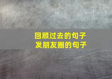 回顾过去的句子 发朋友圈的句子